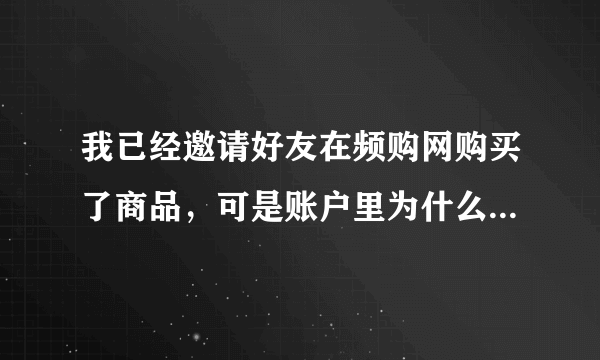 我已经邀请好友在频购网购买了商品，可是账户里为什么没有返利？