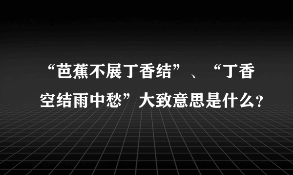 “芭蕉不展丁香结”、“丁香空结雨中愁”大致意思是什么？