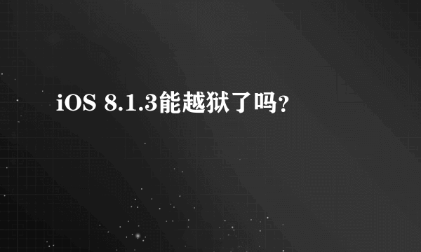 iOS 8.1.3能越狱了吗？