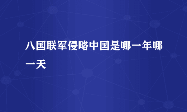 八国联军侵略中国是哪一年哪一天