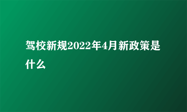 驾校新规2022年4月新政策是什么