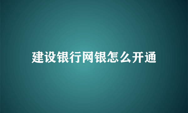 建设银行网银怎么开通