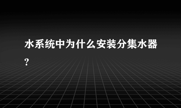 水系统中为什么安装分集水器?