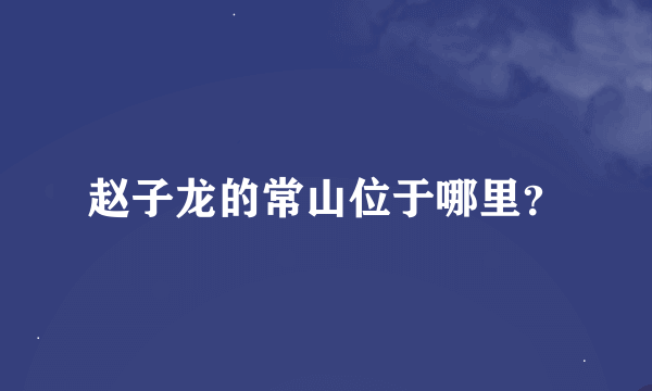 赵子龙的常山位于哪里？