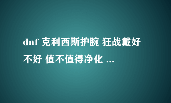 dnf 克利西斯护腕 狂战戴好不好 值不值得净化 【西南一净化760W】