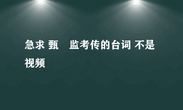 急求 甄嬛监考传的台词 不是视频