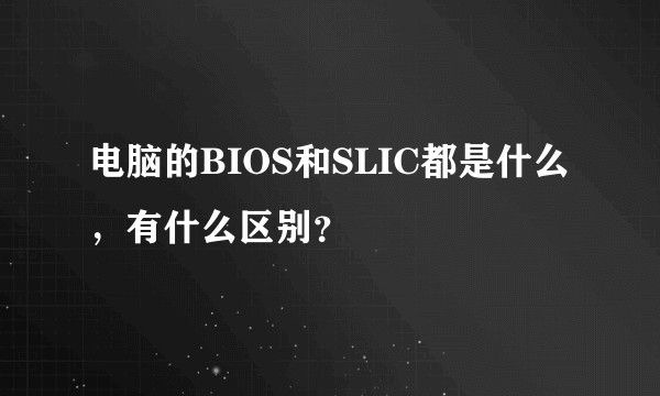 电脑的BIOS和SLIC都是什么，有什么区别？