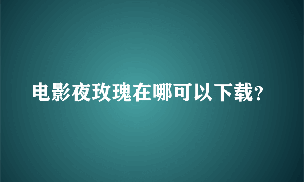 电影夜玫瑰在哪可以下载？