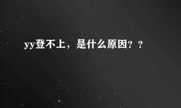 yy登不上，是什么原因？？