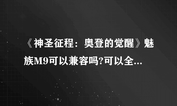 《神圣征程：奥登的觉醒》魅族M9可以兼容吗?可以全屏运行吗?