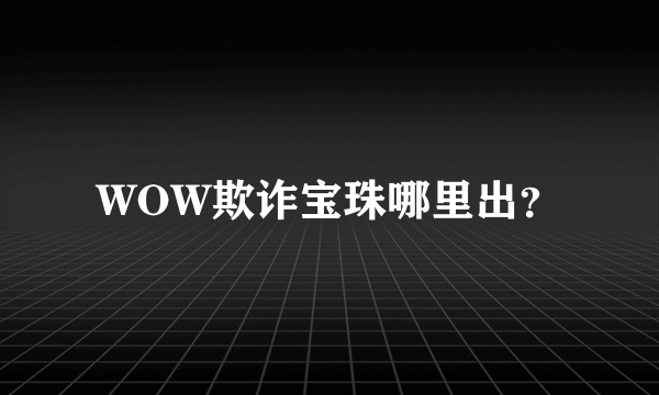 WOW欺诈宝珠哪里出？