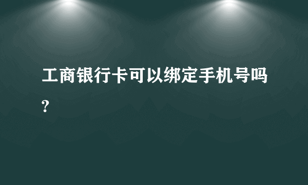 工商银行卡可以绑定手机号吗?