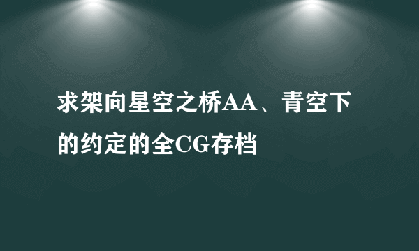 求架向星空之桥AA、青空下的约定的全CG存档