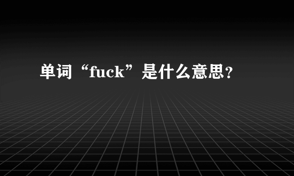 单词“fuck”是什么意思？