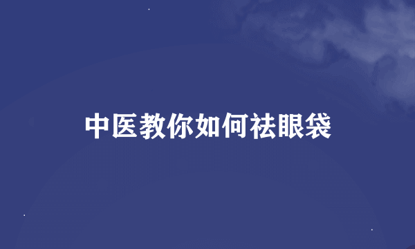 中医教你如何祛眼袋