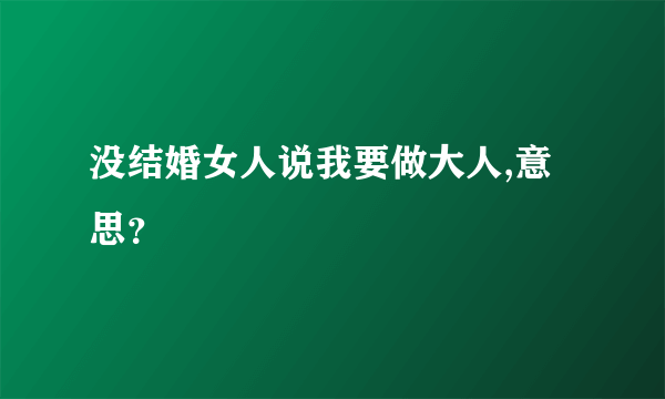 没结婚女人说我要做大人,意思？