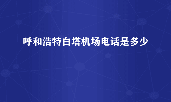 呼和浩特白塔机场电话是多少