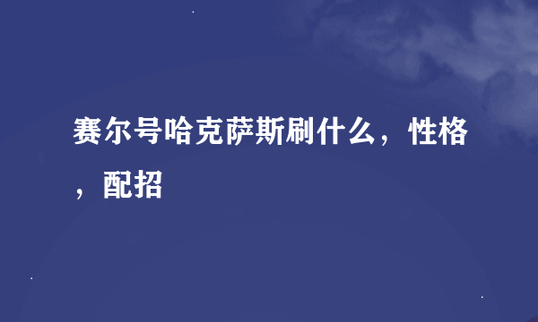 赛尔号哈克萨斯刷什么，性格，配招