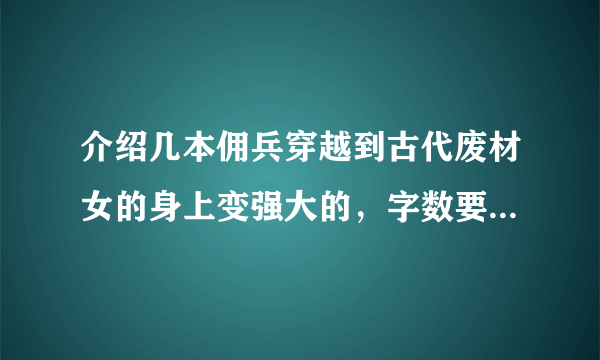 介绍几本佣兵穿越到古代废材女的身上变强大的，字数要多一点的。男女主有很多朋友的穿越小说。