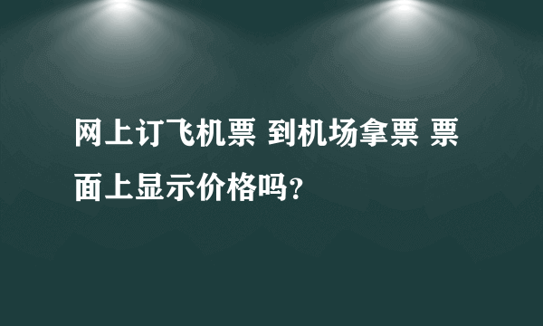 网上订飞机票 到机场拿票 票面上显示价格吗？