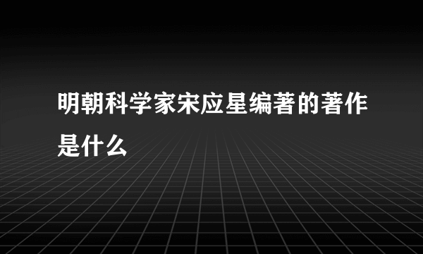 明朝科学家宋应星编著的著作是什么