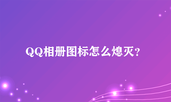 QQ相册图标怎么熄灭？