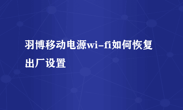 羽博移动电源wi-fi如何恢复出厂设置