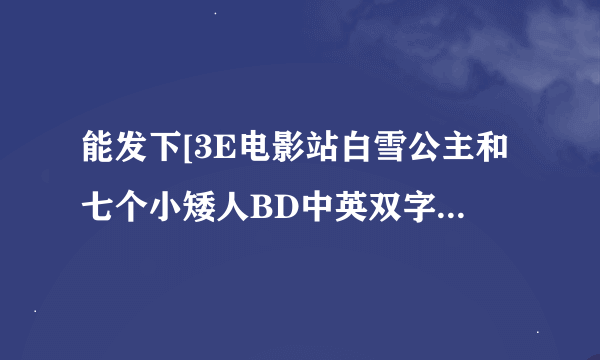 能发下[3E电影站白雪公主和七个小矮人BD中英双字960x720高清版的种子或下载链接么？