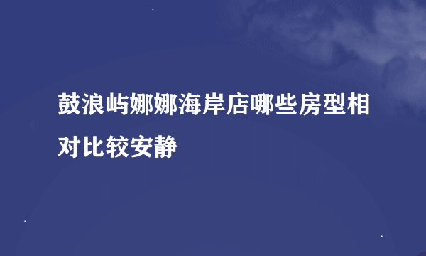 鼓浪屿娜娜海岸店哪些房型相对比较安静