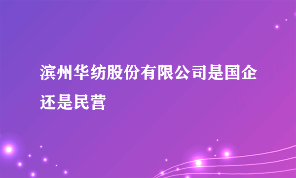 滨州华纺股份有限公司是国企还是民营