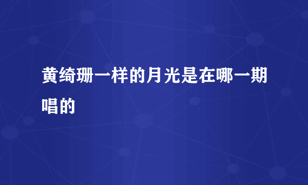 黄绮珊一样的月光是在哪一期唱的