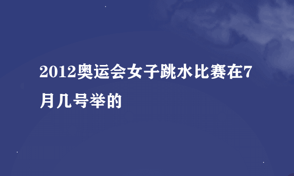 2012奥运会女子跳水比赛在7月几号举的