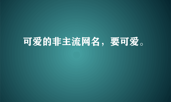 可爱的非主流网名，要可爱。