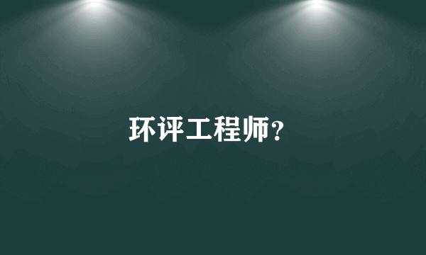 环评工程师？