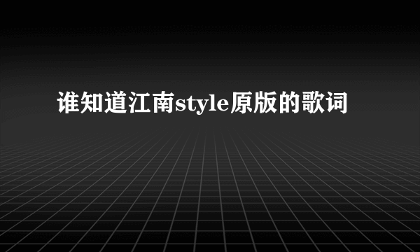 谁知道江南style原版的歌词