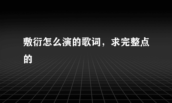 敷衍怎么演的歌词，求完整点的