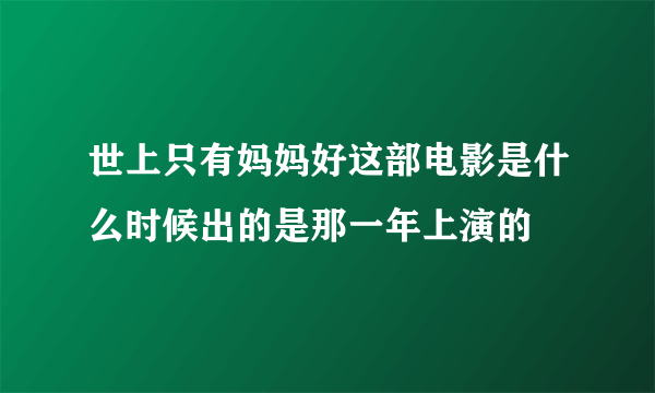 世上只有妈妈好这部电影是什么时候出的是那一年上演的