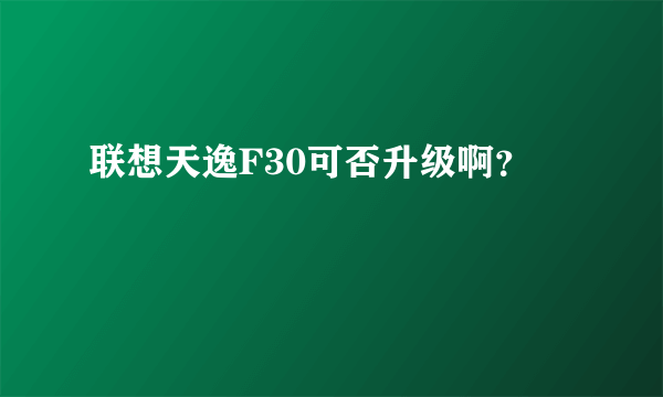 联想天逸F30可否升级啊？