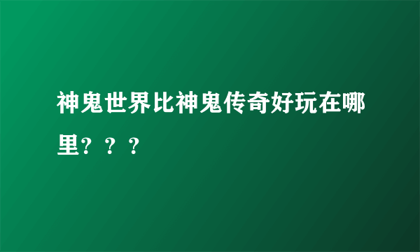 神鬼世界比神鬼传奇好玩在哪里？？？