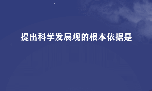 提出科学发展观的根本依据是