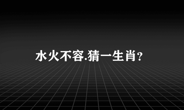 水火不容.猜一生肖？