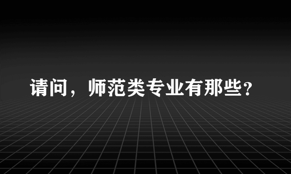 请问，师范类专业有那些？