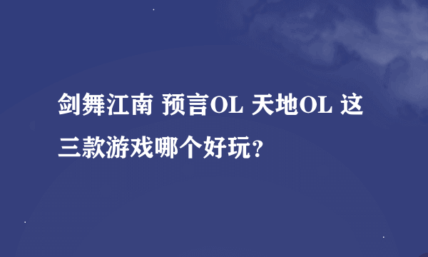 剑舞江南 预言OL 天地OL 这三款游戏哪个好玩？