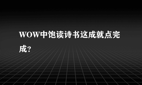 WOW中饱读诗书这成就点完成？