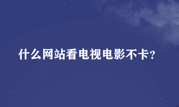 什么网站看电视电影不卡？