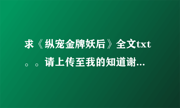 求《纵宠金牌妖后》全文txt。。请上传至我的知道谢谢。。。