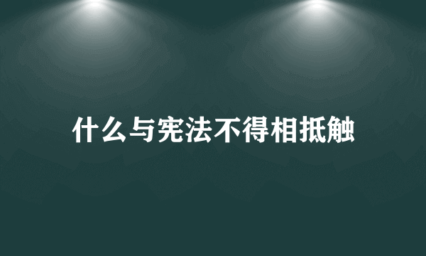 什么与宪法不得相抵触