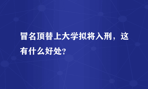 冒名顶替上大学拟将入刑，这有什么好处？