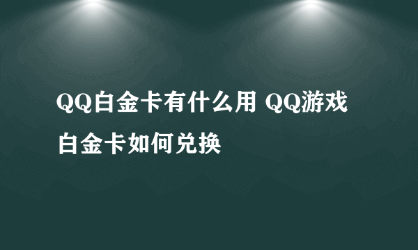 QQ白金卡有什么用 QQ游戏白金卡如何兑换