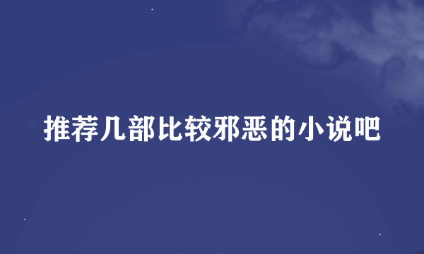 推荐几部比较邪恶的小说吧